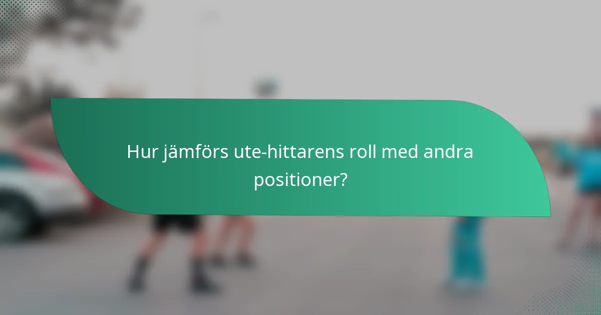 Hur jämförs ute-hittarens roll med andra positioner?