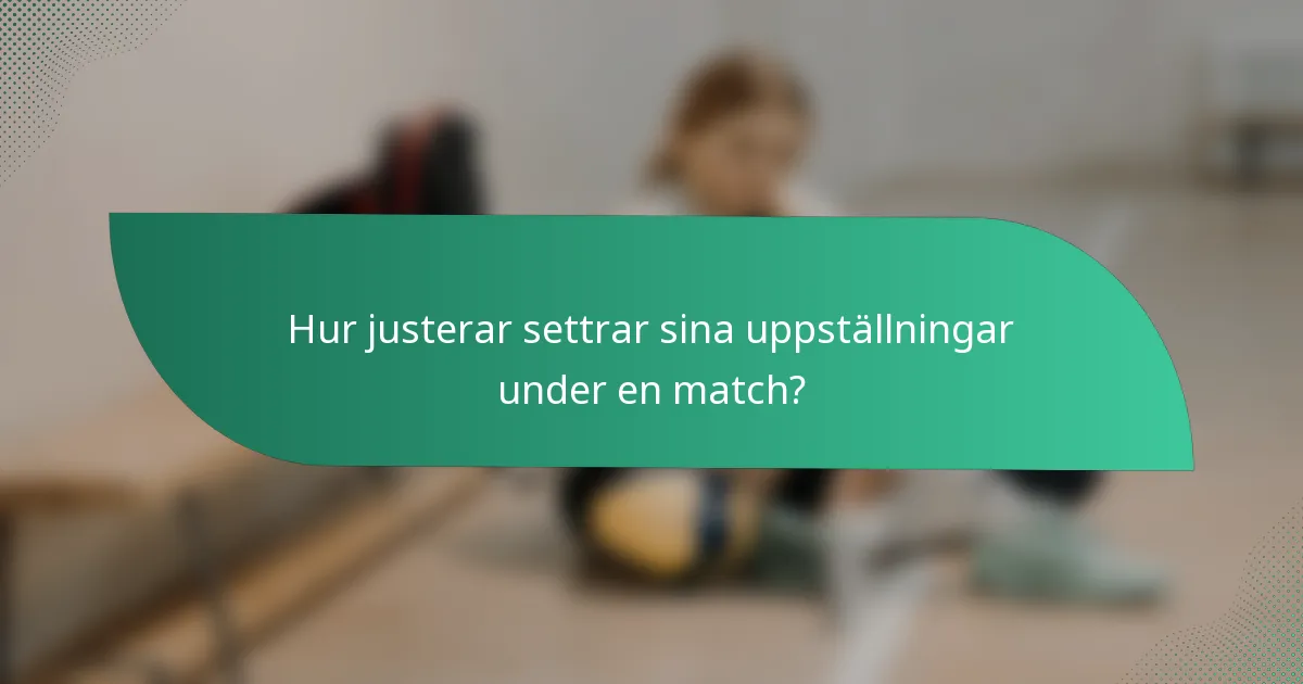 Hur justerar settrar sina uppställningar under en match?