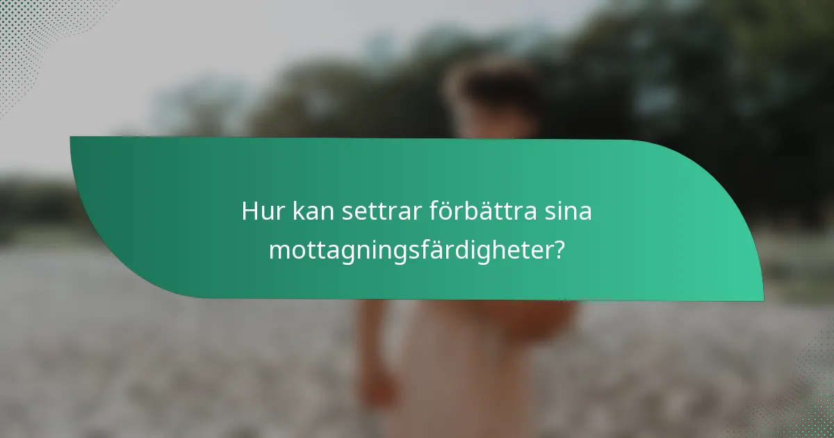 Hur kan settrar förbättra sina mottagningsfärdigheter?