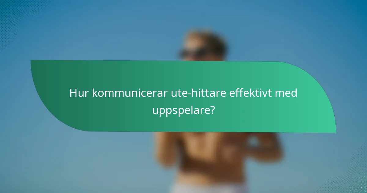 Hur kommunicerar ute-hittare effektivt med uppspelare?