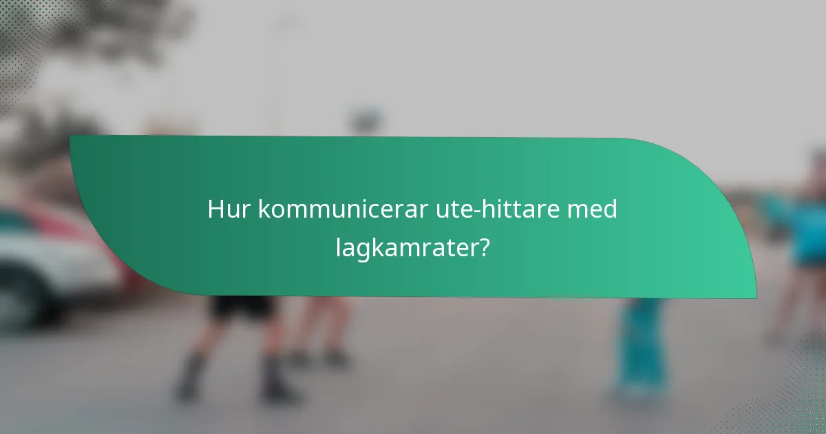 Hur kommunicerar ute-hittare med lagkamrater?