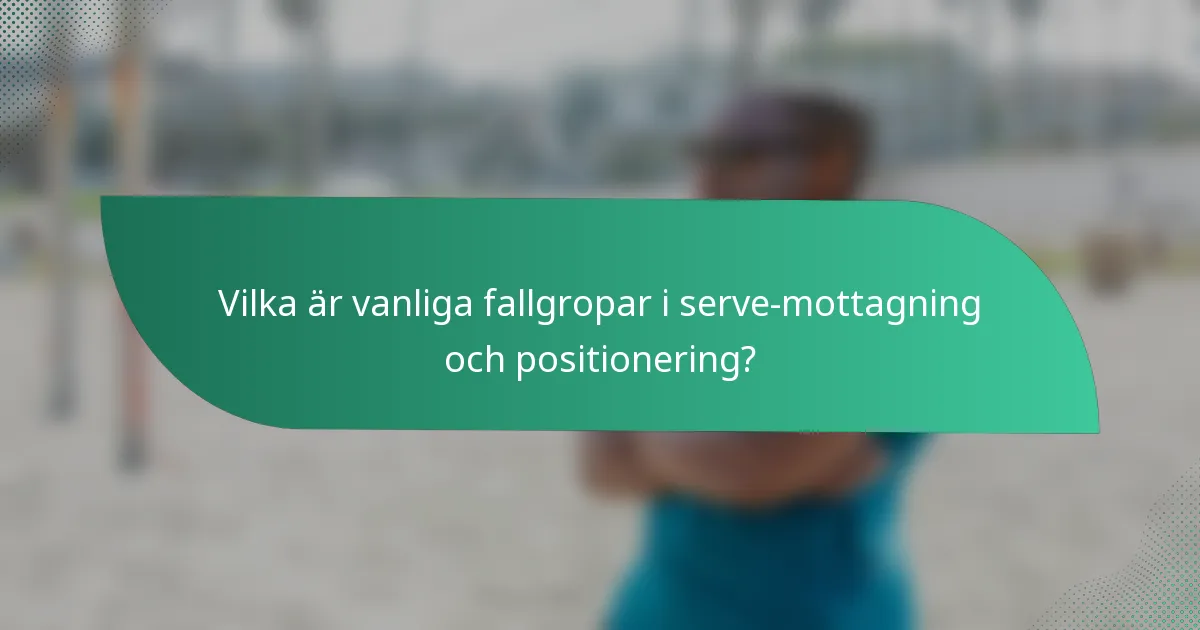 Vilka är vanliga fallgropar i serve-mottagning och positionering?