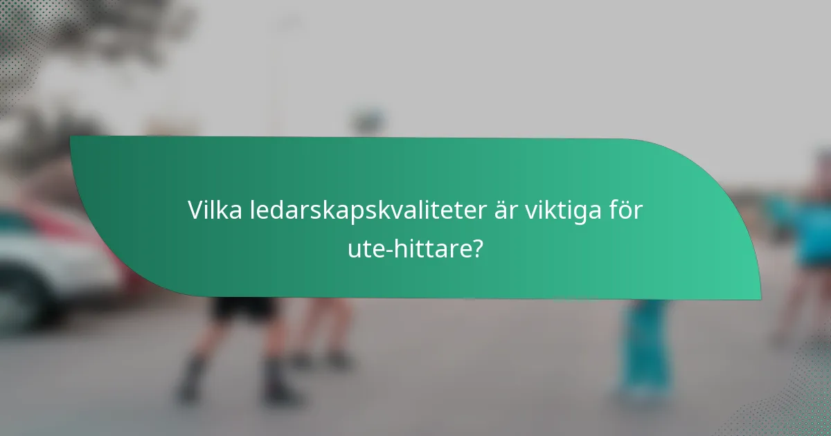 Vilka ledarskapskvaliteter är viktiga för ute-hittare?
