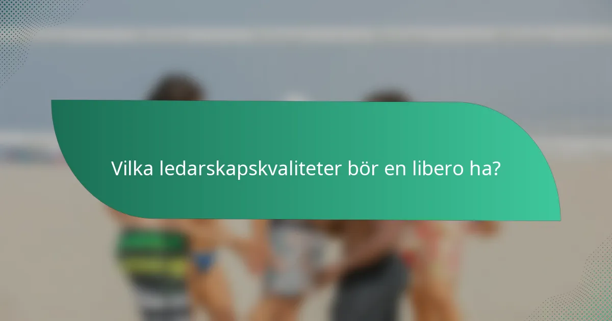 Vilka ledarskapskvaliteter bör en libero ha?