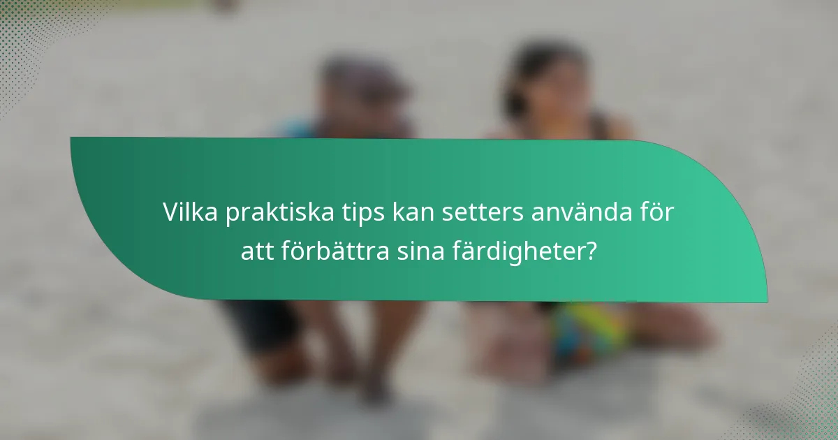 Vilka praktiska tips kan setters använda för att förbättra sina färdigheter?